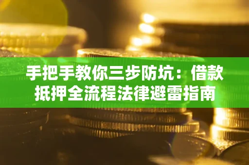 济南手把手教你三步防坑：借款抵押全流程法律避雷指南
