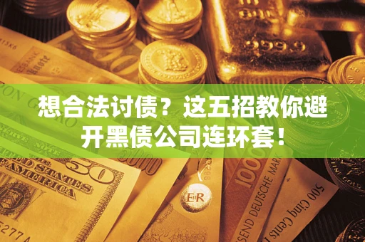 济南想合法讨债？这五招教你避开黑债公司连环套！