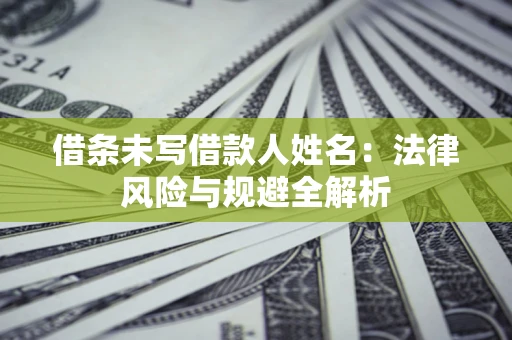 济南借条未写借款人姓名：法律风险与规避全解析