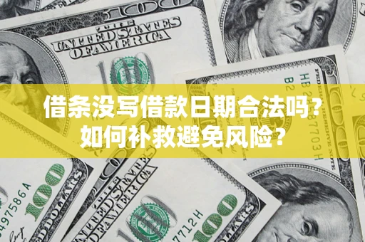 济南借条没写借款日期合法吗？如何补救避免风险？