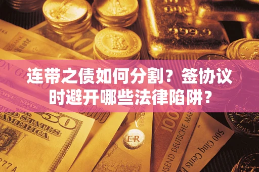 济南连带之债如何分割？签协议时避开哪些法律陷阱？