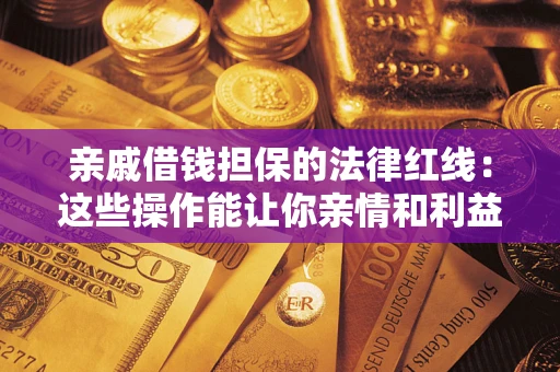济南亲戚借钱担保的法律红线：这些操作能让你亲情和利益两不误