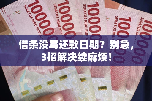 济南借条没写还款日期？别急，3招解决续麻烦！