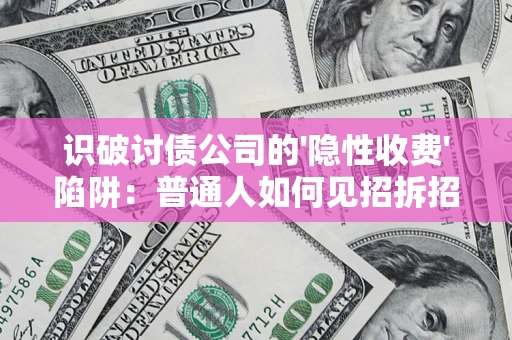 济南识破讨债公司的'隐性收费'陷阱：普通人如何见招拆招？