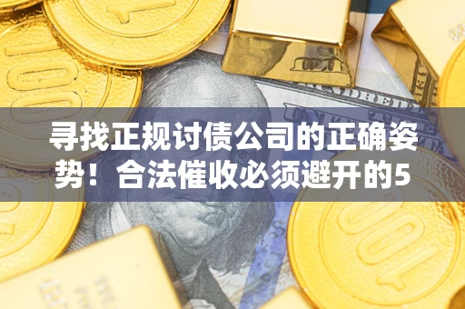 济南寻找正规讨债公司的正确姿势！合法催收必须避开的5大雷区