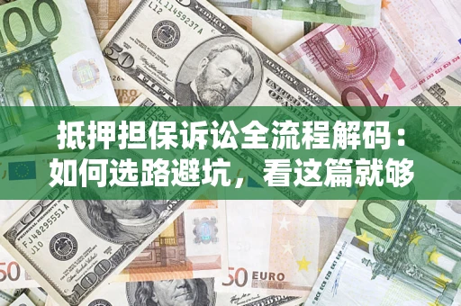 济南抵押担保诉讼全流程解码：如何选路避坑，看这篇就够了