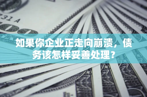 济南如果你企业正走向崩溃，债务该怎样妥善处理？