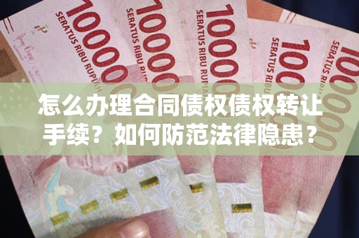 济南怎么办理合同债权债权转让手续？如何防范法律隐患？