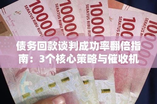 济南债务回款谈判成功率翻倍指南：3个核心策略与催收机构避坑法则