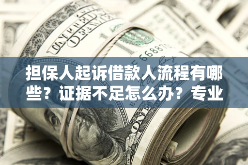 济南担保人起诉借款人流程有哪些？证据不足怎么办？专业律师解答