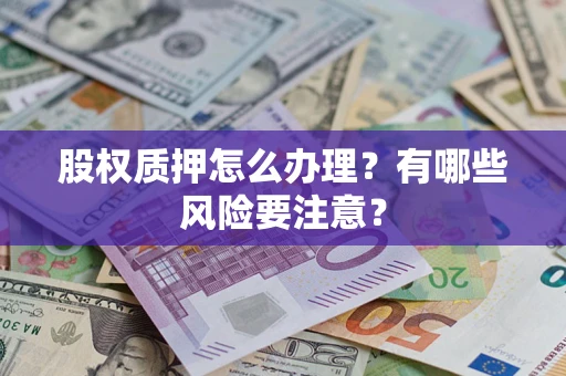 济南股权质押怎么办理？有哪些风险要注意？