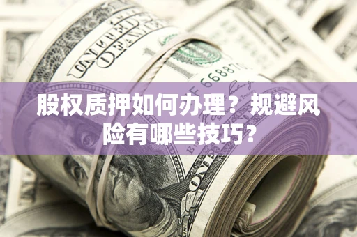 济南股权质押如何办理？规避风险有哪些技巧？