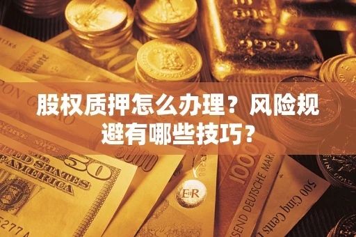 济南股权质押怎么办理？风险规避有哪些技巧？