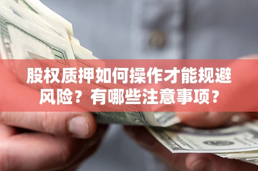 济南股权质押如何操作才能规避风险？有哪些注意事项？