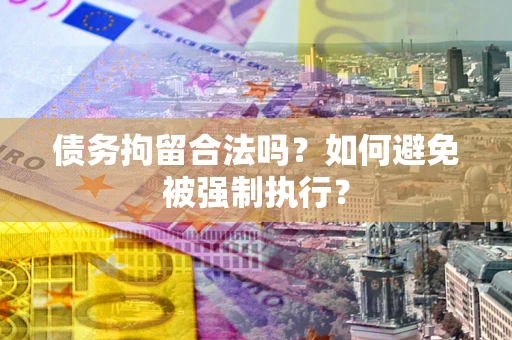 济南债务拘留合法吗？如何避免被强制执行？
