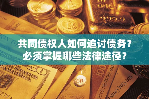 济南共同债权人如何追讨债务？必须掌握哪些法律途径？