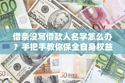 济南借条没写借款人名字怎么办？手把手教你保全自身权益