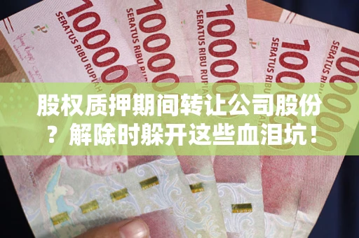 济南股权质押期间转让公司股份？解除时躲开这些血泪坑！