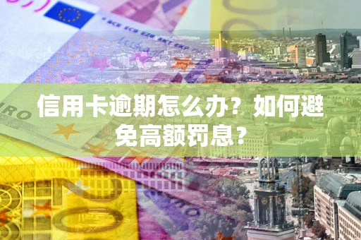 济南信用卡逾期怎么办？如何避免高额罚息？