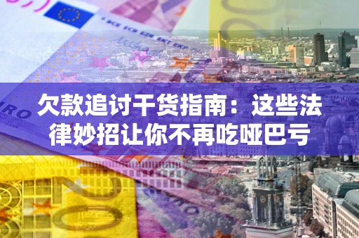 济南欠款追讨干货指南：这些法律妙招让你不再吃哑巴亏