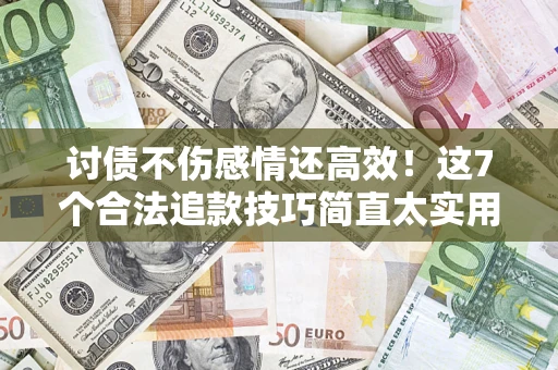 济南讨债不伤感情还高效！这7个合法追款技巧简直太实用