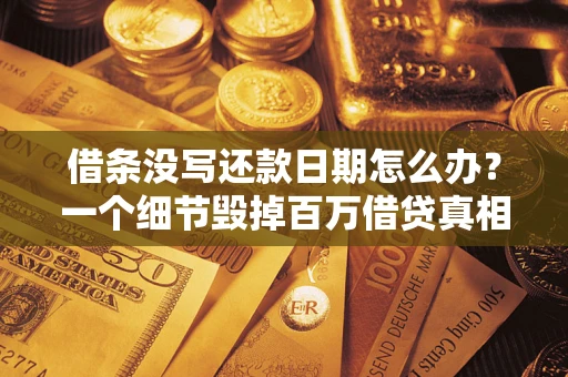 济南借条没写还款日期怎么办？一个细节毁掉百万借贷真相
