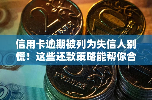 济南信用卡逾期被列为失信人别慌！这些还款策略能帮你合法止损