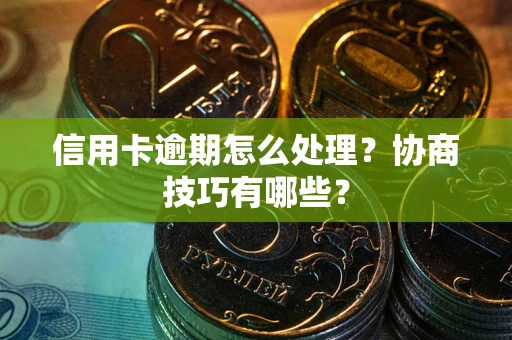 济南信用卡逾期怎么处理？协商技巧有哪些？