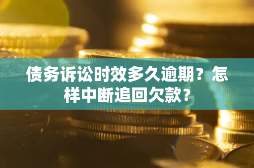 济南债务诉讼时效多久逾期？怎样中断追回欠款？