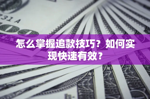 济南怎么掌握追款技巧？如何实现快速有效？