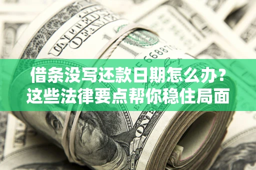 济南借条没写还款日期怎么办？这些法律要点帮你稳住局面