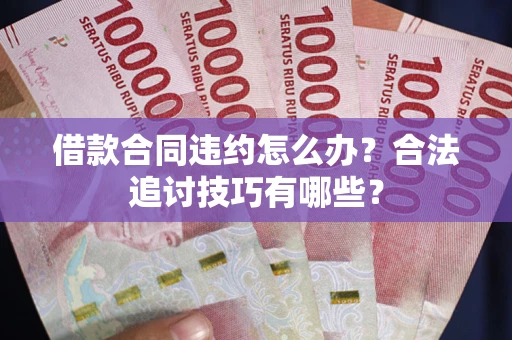 济南借款合同违约怎么办？合法追讨技巧有哪些？