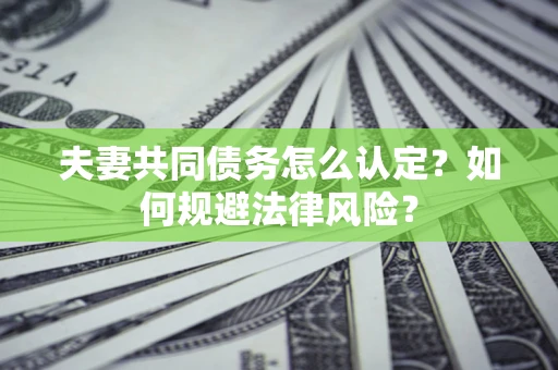 济南夫妻共同债务怎么认定？如何规避法律风险？