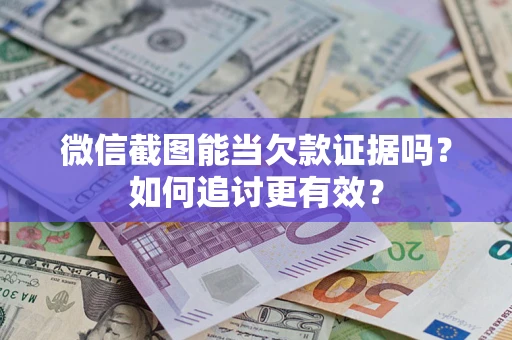 济南微信截图能当欠款证据吗？如何追讨更有效？