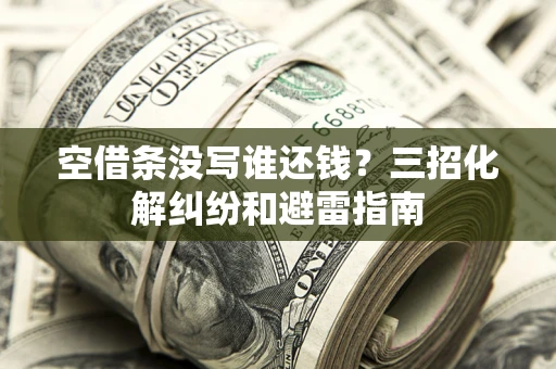 济南空借条没写谁还钱？三招化解纠纷和避雷指南