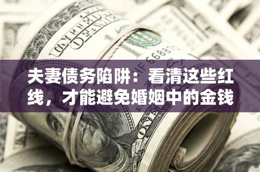 济南夫妻债务陷阱：看清这些红线，才能避免婚姻中的金钱危机