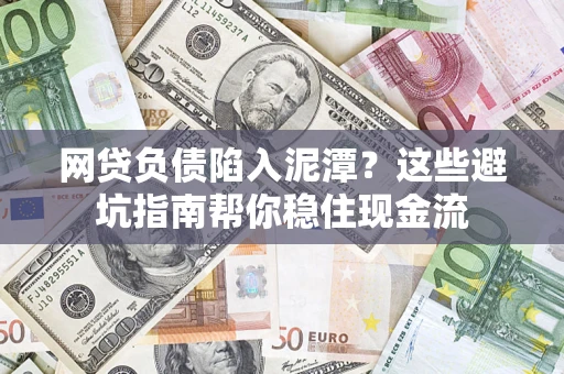 济南网贷负债陷入泥潭？这些避坑指南帮你稳住现金流