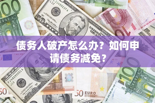 济南债务人破产怎么办？如何申请债务减免？