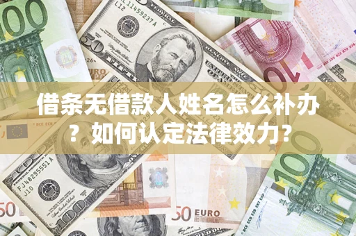济南借条无借款人姓名怎么补办？如何认定法律效力？
