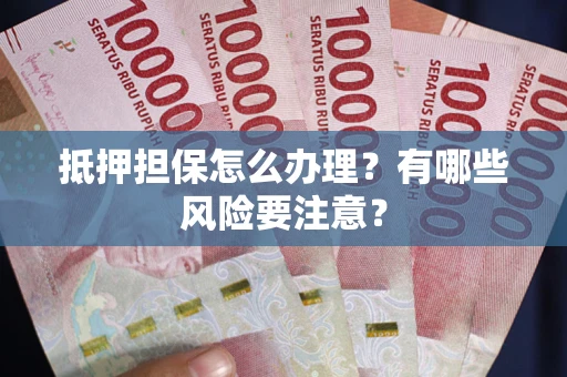 济南抵押担保怎么办理？有哪些风险要注意？