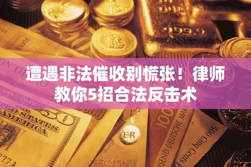 济南遭遇非法催收别慌张！律师教你5招合法反击术
