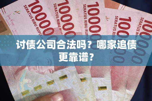 济南讨债公司合法吗？哪家追债更靠谱？