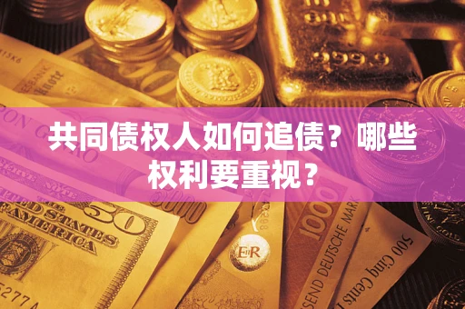 济南共同债权人如何追债？哪些权利要重视？