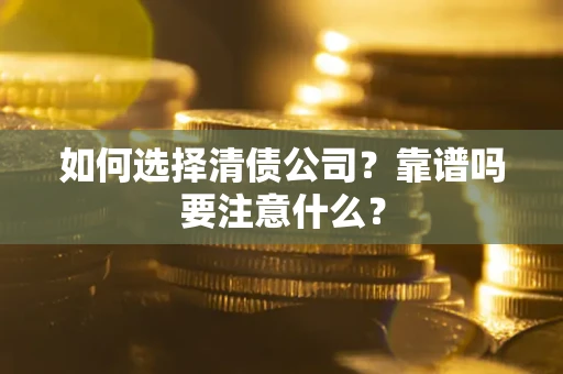 济南如何选择清债公司？靠谱吗要注意什么？