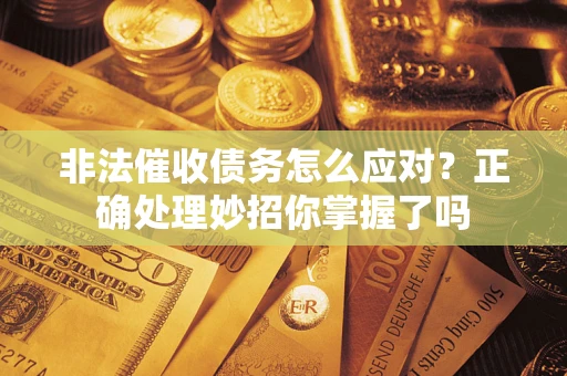 济南非法催收债务怎么应对？正确处理妙招你掌握了吗