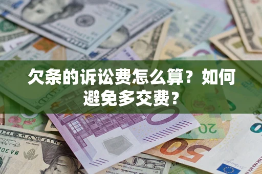 济南欠条的诉讼费怎么算？如何避免多交费？