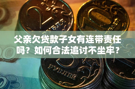 济南父亲欠贷款子女有连带责任吗？如何合法追讨不坐牢？