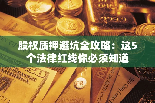 济南股权质押避坑全攻略：这5个法律红线你必须知道