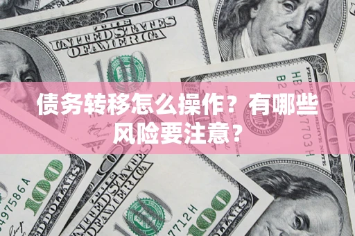 济南债务转移怎么操作？有哪些风险要注意？