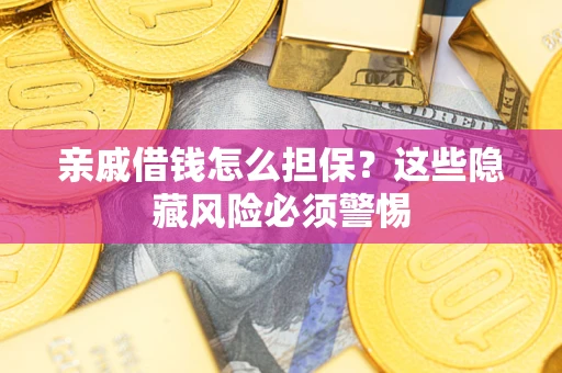 济南亲戚借钱怎么担保？这些隐藏风险必须警惕